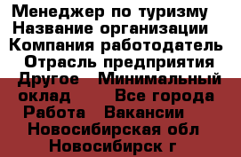 Менеджер по туризму › Название организации ­ Компания-работодатель › Отрасль предприятия ­ Другое › Минимальный оклад ­ 1 - Все города Работа » Вакансии   . Новосибирская обл.,Новосибирск г.